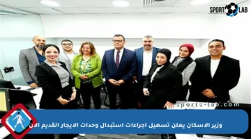وزير الإسكان يعلن تسهيل إجراءات استبدال وحدات الإيجار القديم الآن